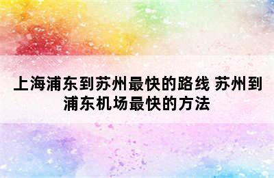 上海浦东到苏州最快的路线 苏州到浦东机场最快的方法